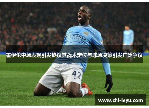 霍伊伦中场表现引发热议其战术定位与球场决策引发广泛争议