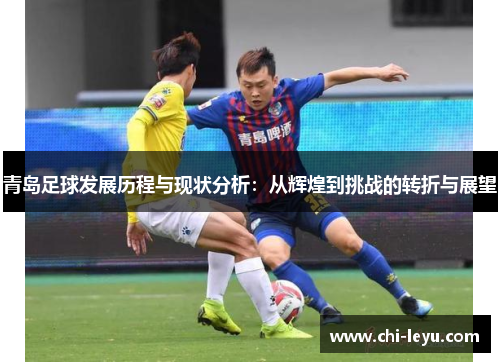 青岛足球发展历程与现状分析：从辉煌到挑战的转折与展望