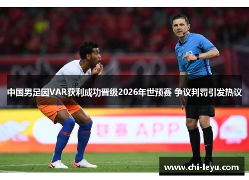 中国男足因VAR获利成功晋级2026年世预赛 争议判罚引发热议