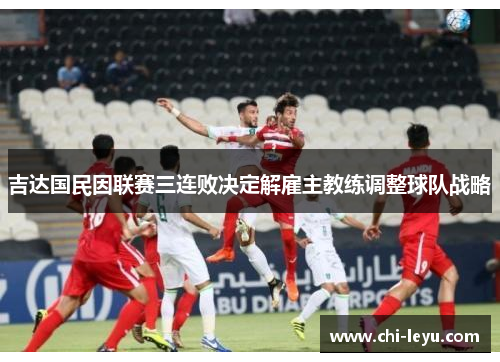 吉达国民因联赛三连败决定解雇主教练调整球队战略
