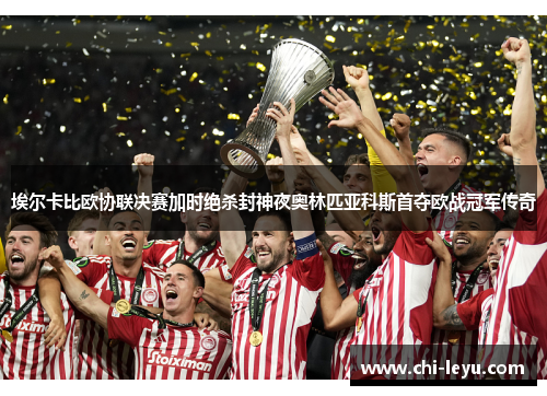 埃尔卡比欧协联决赛加时绝杀封神夜奥林匹亚科斯首夺欧战冠军传奇