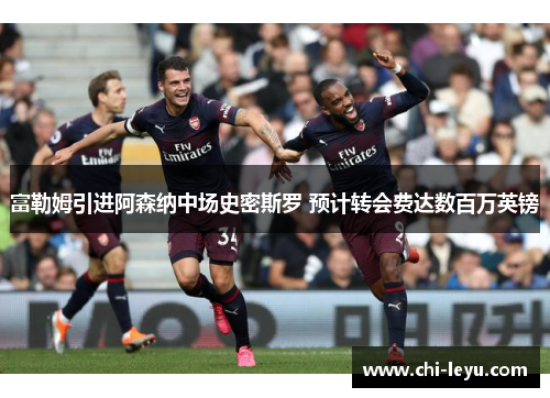 富勒姆引进阿森纳中场史密斯罗 预计转会费达数百万英镑 富勒姆引进阿森纳中场史密斯罗 预计转会费达数百万英镑