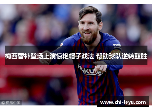 梅西替补登场上演惊艳帽子戏法 帮助球队逆转取胜