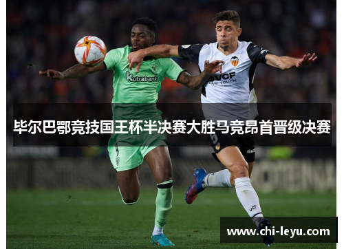 毕尔巴鄂竞技国王杯半决赛大胜马竞昂首晋级决赛 毕尔巴鄂竞技国王杯半决赛大胜马竞昂首晋级决赛