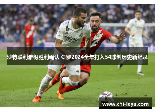 沙特联利雅得胜利确认 C 罗2024全年打入54球创历史新纪录