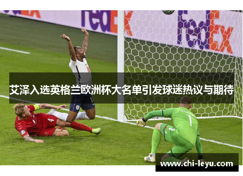 艾泽入选英格兰欧洲杯大名单引发球迷热议与期待