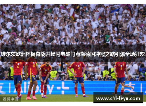 维尔茨欧洲杯揭幕战开场闪电破门点燃德国冲冠之路引爆全场狂欢 维尔茨欧洲杯揭幕战开场闪电破门点燃德国冲冠之路引爆全场狂欢