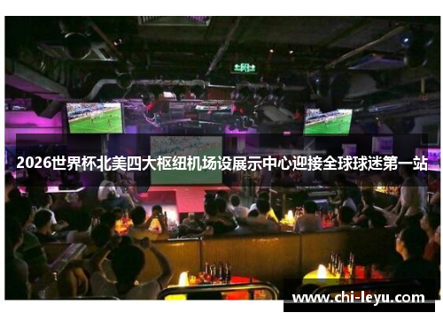 2026世界杯北美四大枢纽机场设展示中心迎接全球球迷第一站