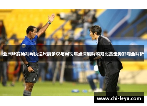 亚洲杯赛场裁判执法尺度争议与判罚焦点深度解读对比赛走势影响全解析