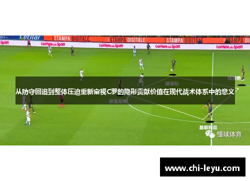 从防守回追到整体压迫重新审视C罗的隐形贡献价值在现代战术体系中的意义