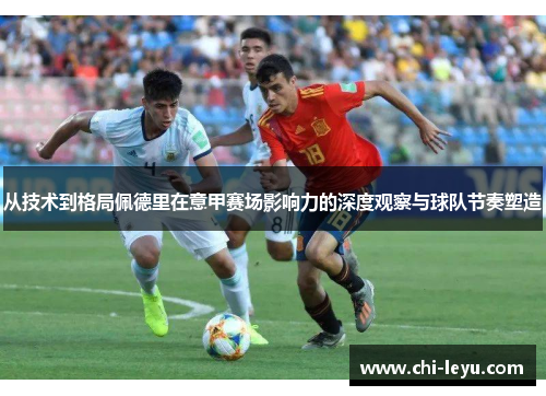 从技术到格局佩德里在意甲赛场影响力的深度观察与球队节奏塑造