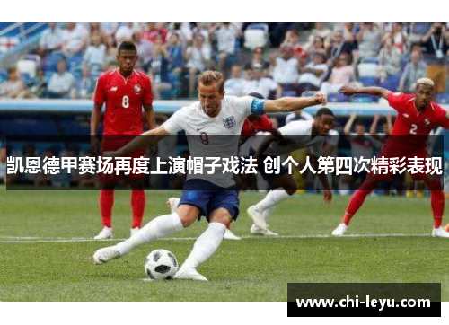 凯恩德甲赛场再度上演帽子戏法 创个人第四次精彩表现