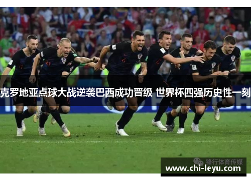克罗地亚点球大战逆袭巴西成功晋级 世界杯四强历史性一刻