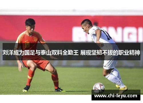 刘洋成为国足与泰山双料全勤王 展现坚韧不拔的职业精神