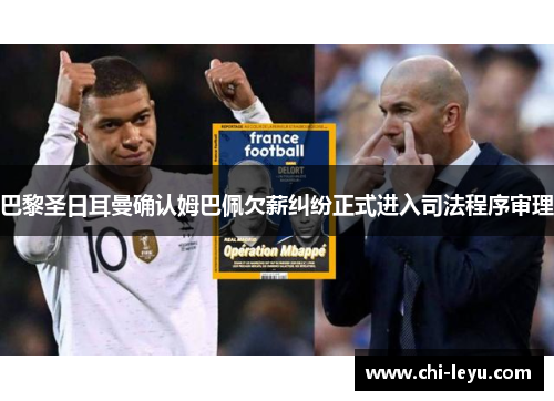 巴黎圣日耳曼确认姆巴佩欠薪纠纷正式进入司法程序审理