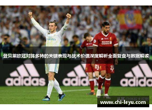 登贝莱欧冠对阵多特的关键表现与战术价值深度解析全面复盘与数据解读