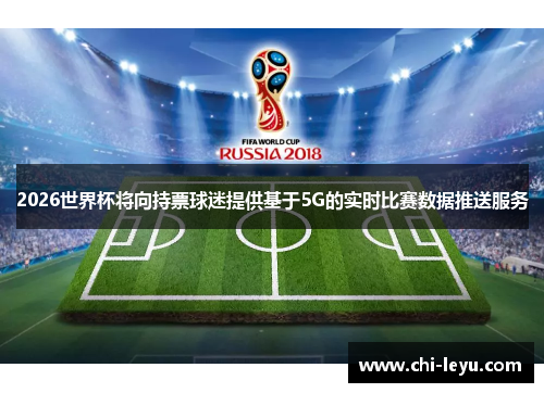 2026世界杯将向持票球迷提供基于5G的实时比赛数据推送服务