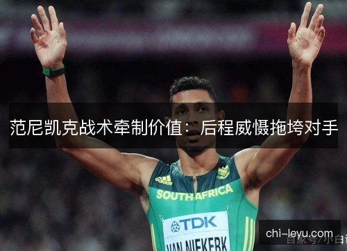 范尼凯克战术牵制价值：后程威慑拖垮对手